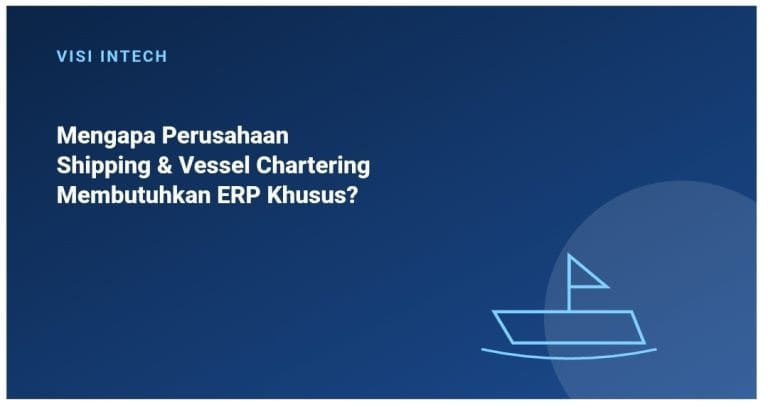 Mengapa Perusahaan Shipping dan Vessel Chartering Membutuhkan ERP Khusus?
